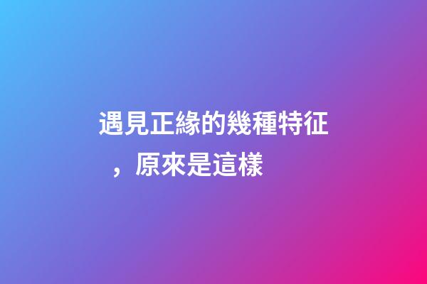 遇見正緣的幾種特征，原來是這樣